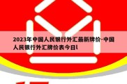 2023年中国人民银行外汇最新牌价-中国人民银行外汇牌价表今日l