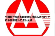 中国银行app怎么把外汇换成人民币的-手机中国银行外汇怎么兑换