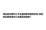 微信朋友圈外汇平台漏洞套利是真的吗-微信朋友圈有做外汇的是真的假的?