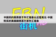 中国买的美债属于外汇储备么还是美元-中国购买的美国国债算不算外汇储备