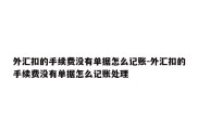 外汇扣的手续费没有单据怎么记账-外汇扣的手续费没有单据怎么记账处理