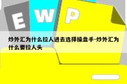 炒外汇为什么拉人进去选择操盘手-炒外汇为什么要拉人头