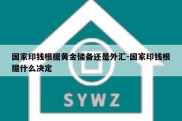 国家印钱根据黄金储备还是外汇-国家印钱根据什么决定