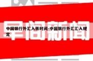 中国银行外汇入账时间-中国银行外汇汇入规定