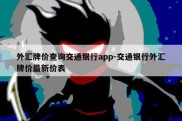 外汇牌价查询交通银行app-交通银行外汇牌价最新价表