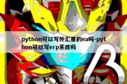 python可以写外汇里的ea吗-python可以写erp系统吗