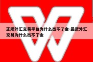 正规外汇交易平台为什么出不了金-最近外汇交易为什么出不了金