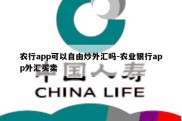 农行app可以自由炒外汇吗-农业银行app外汇买卖