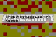 外汇管制5万美元出金还是入金呢-外汇 5万美金限制