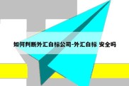 如何判断外汇白标公司-外汇白标 安全吗