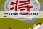 xm外汇怎么追回-外汇追回团队要收退款30%