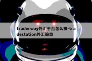 traderway外汇平台怎么样-tradestation外汇骗局