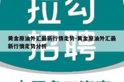 黄金原油外汇最新行情走势-黄金原油外汇最新行情走势分析