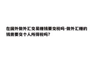 在国外做外汇交易赚钱要交税吗-做外汇赚的钱需要交个人所得税吗?