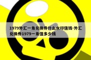 1979外汇一角兑换券什么水印值钱-外汇兑换券1979一角值多少钱