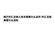 银行外汇兑换人民币需要什么证件-外汇兑换需要什么资料