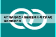 外汇日内短线怎么样精确进场位-外汇日内短线怎样确定方向