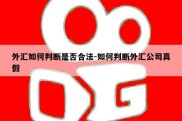 外汇如何判断是否合法-如何判断外汇公司真假