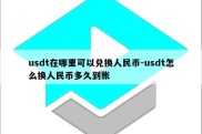 usdt在哪里可以兑换人民币-usdt怎么换人民币多久到账