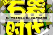 外汇注册送金平台-外汇平台注册送赠金