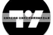 兑换外汇手续-兑换外汇手续费到国外怎么算