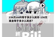 150万usdt等于多少人民币-150万美金等于多少人民币?