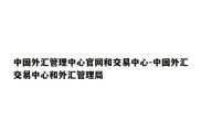 中国外汇管理中心官网和交易中心-中国外汇交易中心和外汇管理局