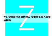 外汇企业按什么确认收入-企业外汇收入需要纳税吗