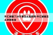 外汇被骗了20万要怎么追回钱-外汇被骗怎么拿回本金