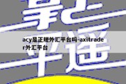 acy是正规外汇平台吗-axitrader外汇平台