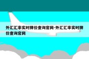 外汇汇率实时牌价查询官网-外汇汇率实时牌价查询官网