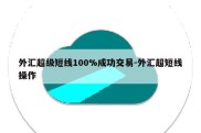 外汇超级短线100%成功交易-外汇超短线操作