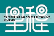 外汇银行审核多久能入账-外汇银行审核多久能入账成功