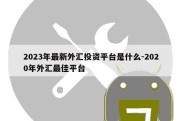 2023年最新外汇投资平台是什么-2020年外汇最佳平台