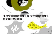 支付宝如何接收境外汇款-支付宝接收境外汇款失败时怎么回事