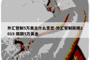 外汇管制5万美元什么意思-外汇管制新规2019 限额5万美金