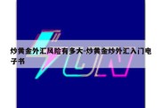 炒黄金外汇风险有多大-炒黄金炒外汇入门电子书