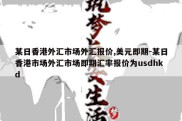 某日香港外汇市场外汇报价,美元即期-某日香港市场外汇市场即期汇率报价为usdhkd