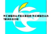 外汇被骗怎么才能立案追回-外汇被骗怎么办?解决办法介绍