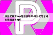 炒外汇巨亏900万后想不开-炒外汇亏了好多钱报案有用吗