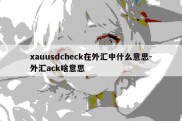 xauusdcheck在外汇中什么意思-外汇ack啥意思