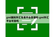 gmi国际外汇交易平台靠谱吗-gmi外汇平台可靠吗