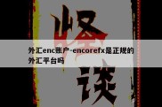 外汇enc账户-encorefx是正规的外汇平台吗