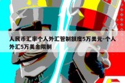 人民币汇率个人外汇管制额度5万美元-个人外汇5万美金限制