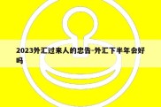 2023外汇过来人的忠告-外汇下半年会好吗