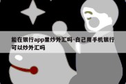 能在银行app里炒外汇吗-自己用手机银行可以炒外汇吗