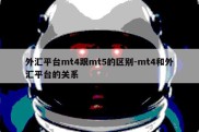 外汇平台mt4跟mt5的区别-mt4和外汇平台的关系