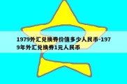 1979外汇兑换券价值多少人民币-1979年外汇兑换券1元人民币