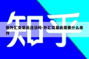 做外汇交易员违法吗-外汇交易员需要什么条件