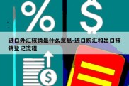 进口外汇核销是什么意思-进口购汇和出口核销登记流程